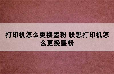 打印机怎么更换墨粉 联想打印机怎么更换墨粉